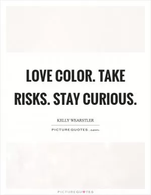 Love color. Take risks. Stay curious Picture Quote #1