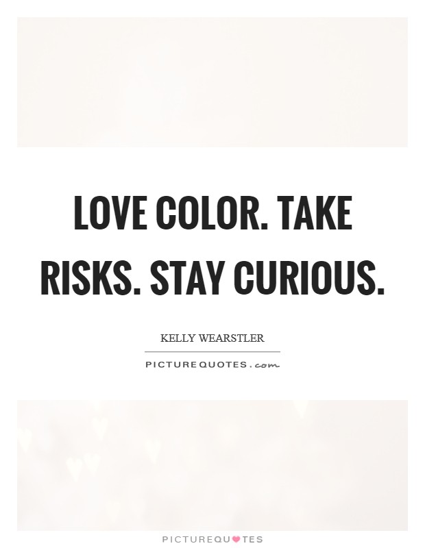 Love color. Take risks. Stay curious. Picture Quote #1