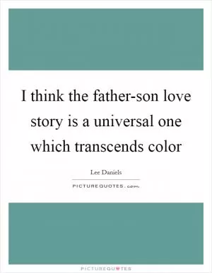 I think the father-son love story is a universal one which transcends color Picture Quote #1