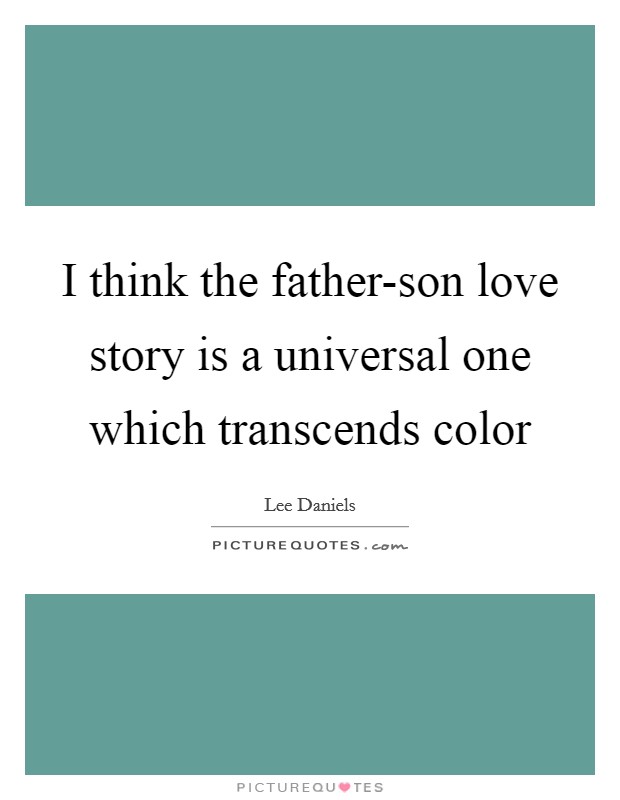 I think the father-son love story is a universal one which transcends color Picture Quote #1