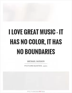 I love great music - it has no color, it has no boundaries Picture Quote #1