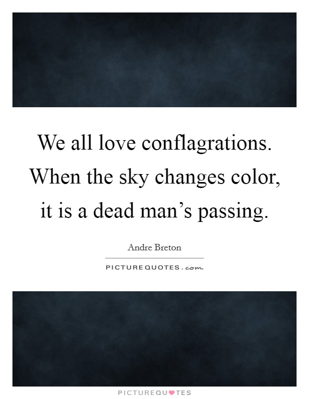 We all love conflagrations. When the sky changes color, it is a dead man's passing. Picture Quote #1