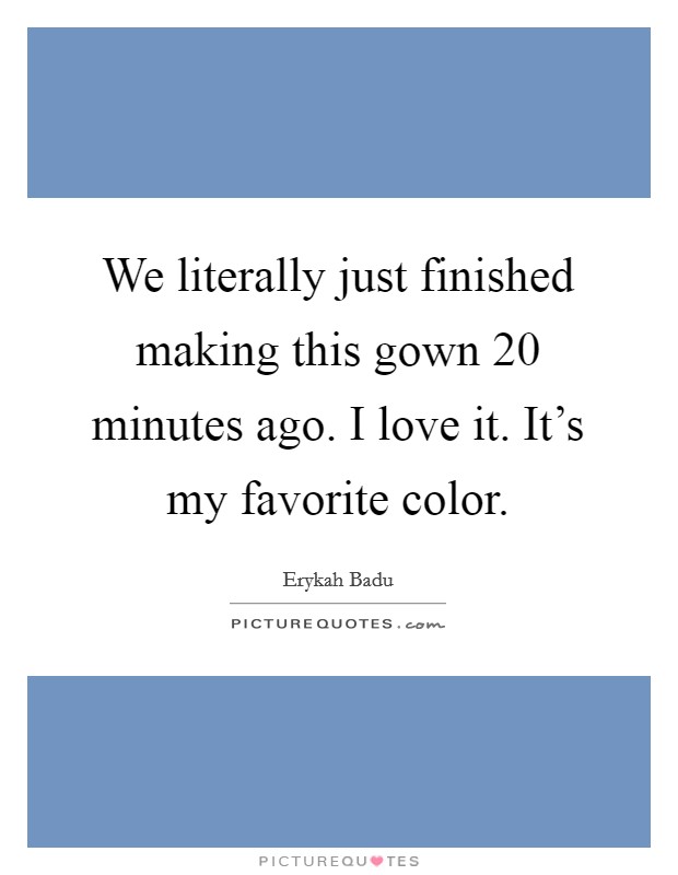 We literally just finished making this gown 20 minutes ago. I love it. It's my favorite color. Picture Quote #1