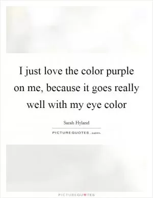 I just love the color purple on me, because it goes really well with my eye color Picture Quote #1