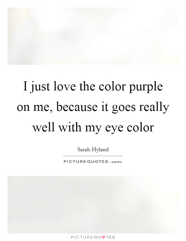 I just love the color purple on me, because it goes really well ...