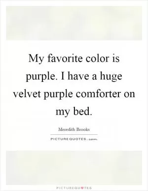 My favorite color is purple. I have a huge velvet purple comforter on my bed Picture Quote #1