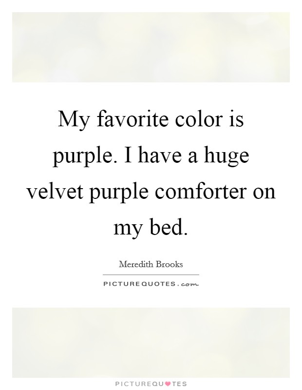 My favorite color is purple. I have a huge velvet purple comforter on my bed. Picture Quote #1