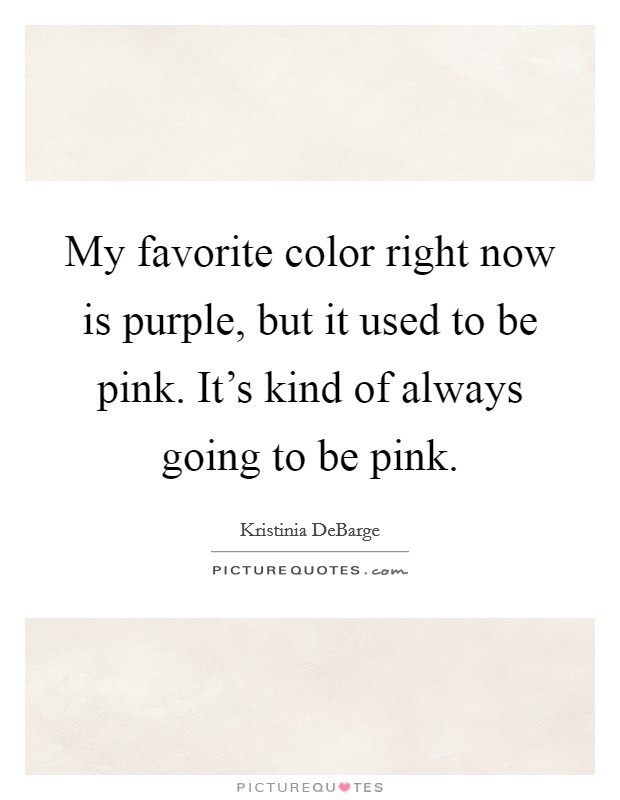 My favorite color right now is purple, but it used to be pink. It's kind of always going to be pink. Picture Quote #1