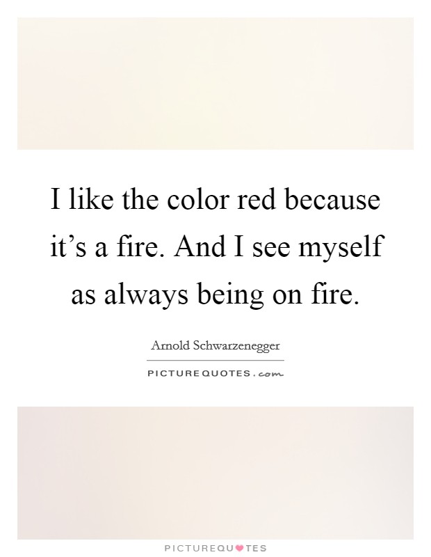 I like the color red because it's a fire. And I see myself as always being on fire. Picture Quote #1