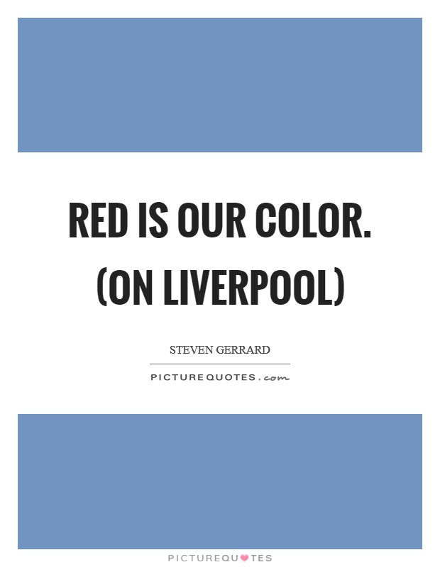 Red is our color. (on Liverpool) Picture Quote #1