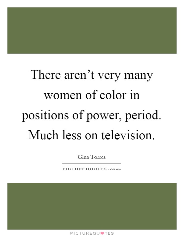 There aren't very many women of color in positions of power, period. Much less on television. Picture Quote #1