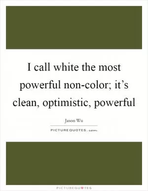 I call white the most powerful non-color; it’s clean, optimistic, powerful Picture Quote #1