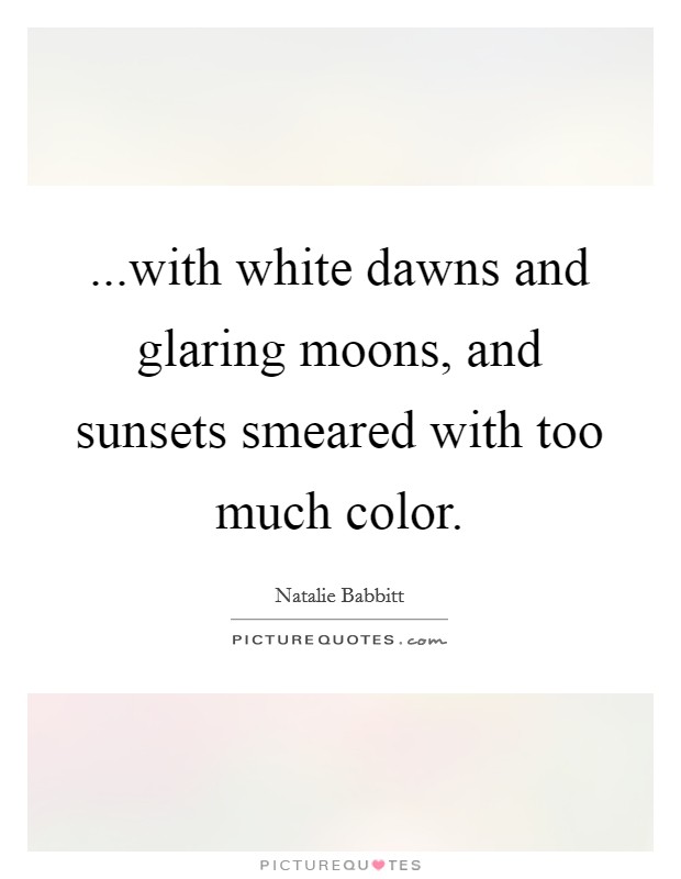 ...with white dawns and glaring moons, and sunsets smeared with too much color. Picture Quote #1