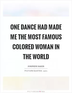 One dance had made me the most famous colored woman in the world Picture Quote #1