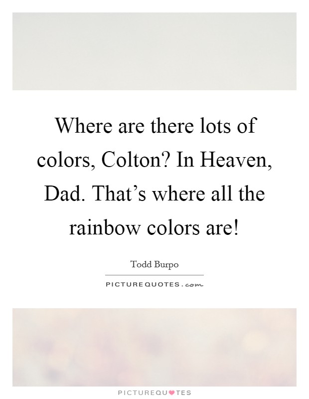 Where are there lots of colors, Colton? In Heaven, Dad. That's where all the rainbow colors are! Picture Quote #1
