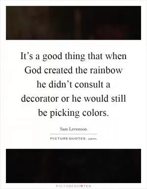 It’s a good thing that when God created the rainbow he didn’t consult a decorator or he would still be picking colors Picture Quote #1