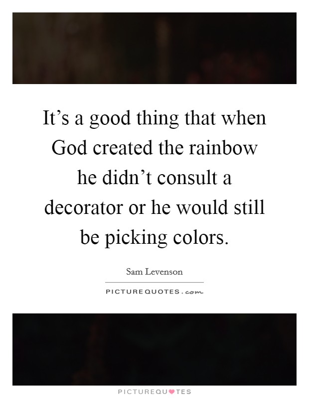 It's a good thing that when God created the rainbow he didn't consult a decorator or he would still be picking colors. Picture Quote #1