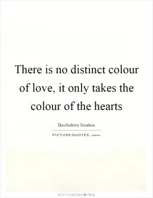 There is no distinct colour of love, it only takes the colour of the hearts Picture Quote #1