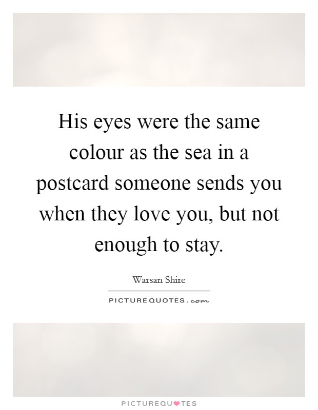 His eyes were the same colour as the sea in a postcard someone sends you when they love you, but not enough to stay. Picture Quote #1