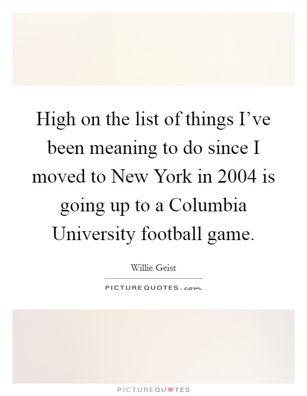 High on the list of things I've been meaning to do since I moved to New York in 2004 is going up to a Columbia University football game. Picture Quote #1
