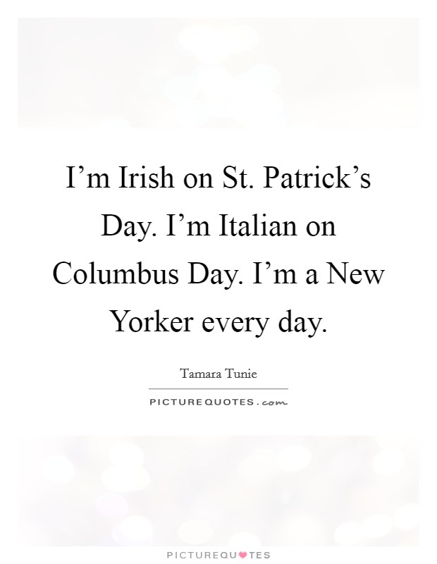 I'm Irish on St. Patrick's Day. I'm Italian on Columbus Day. I'm a New Yorker every day. Picture Quote #1