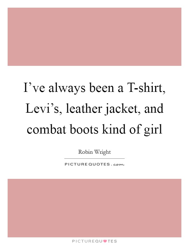 I've always been a T-shirt, Levi's, leather jacket, and combat boots kind of girl Picture Quote #1