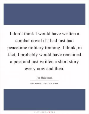 I don’t think I would have written a combat novel if I had just had peacetime military training. I think, in fact, I probably would have remained a poet and just written a short story every now and then Picture Quote #1