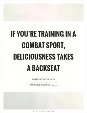 If you’re training in a combat sport, deliciousness takes a backseat Picture Quote #1