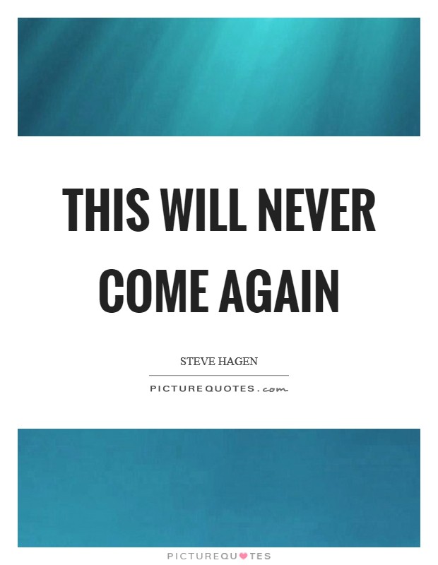 This will never come again Picture Quote #1