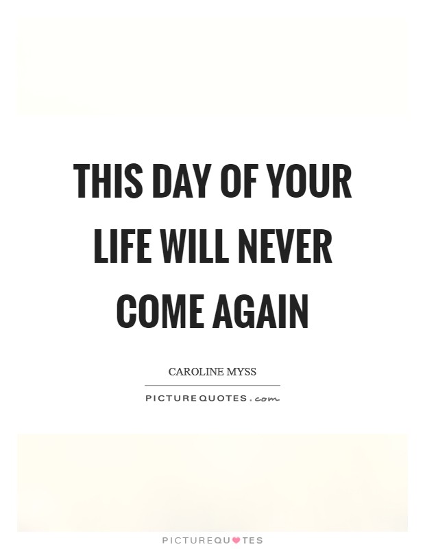 This day of your life will never come again Picture Quote #1