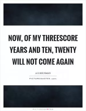 Now, of my threescore years and ten, Twenty will not come again Picture Quote #1