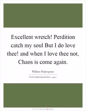 Excellent wretch! Perdition catch my soul But I do love thee! and when I love thee not, Chaos is come again Picture Quote #1