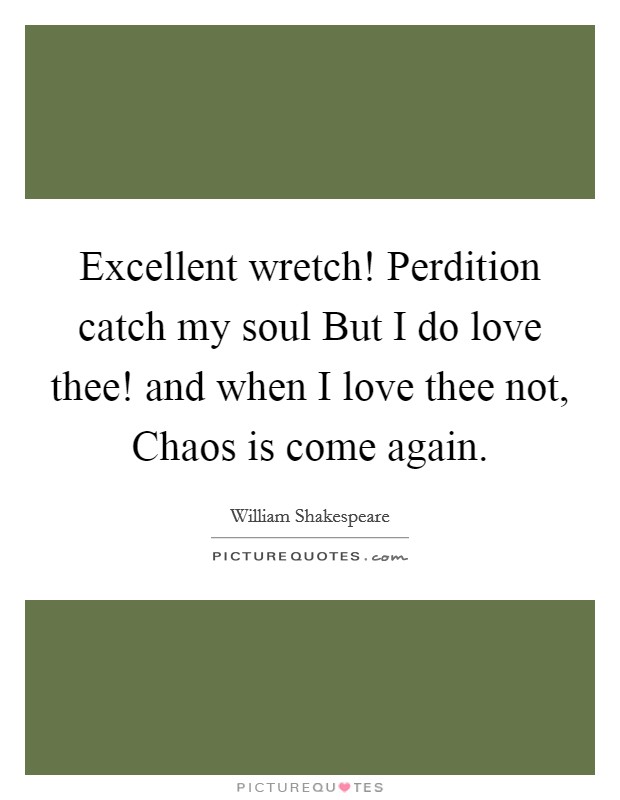 Excellent wretch! Perdition catch my soul But I do love thee! and when I love thee not, Chaos is come again. Picture Quote #1