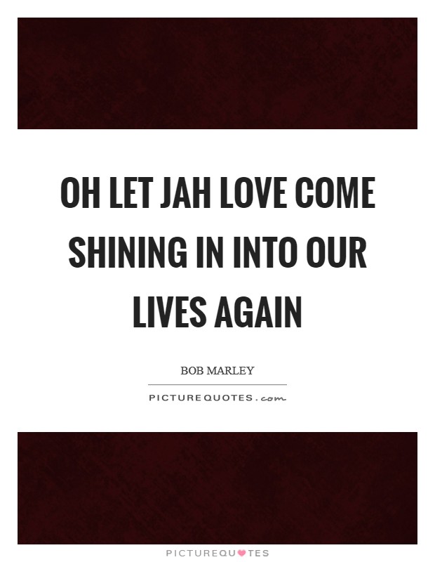Oh let Jah love come shining in into our lives again Picture Quote #1