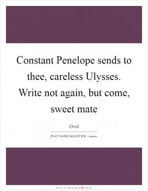 Constant Penelope sends to thee, careless Ulysses. Write not again, but come, sweet mate Picture Quote #1
