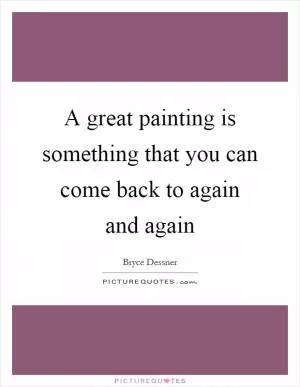 A great painting is something that you can come back to again and again Picture Quote #1