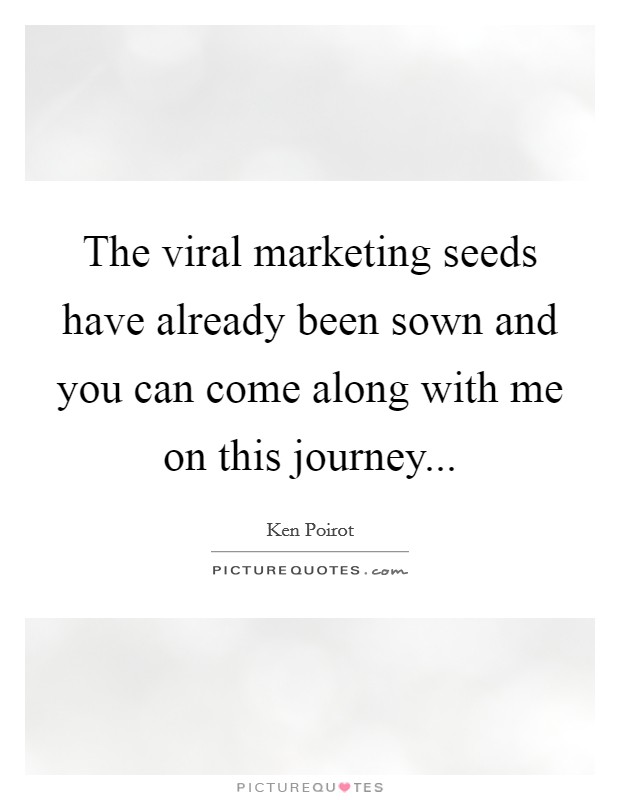 The viral marketing seeds have already been sown and you can come along with me on this journey... Picture Quote #1
