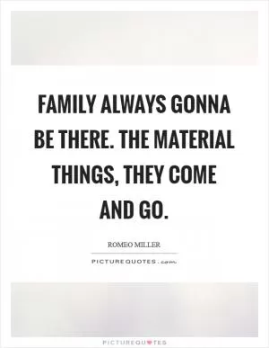 Family always gonna be there. The material things, they come and go Picture Quote #1