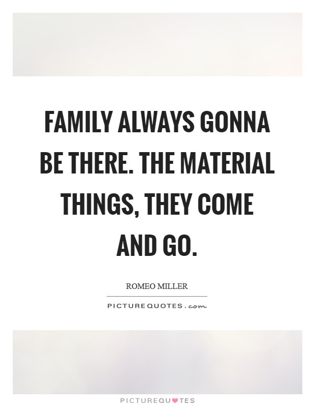 Family always gonna be there. The material things, they come and go. Picture Quote #1