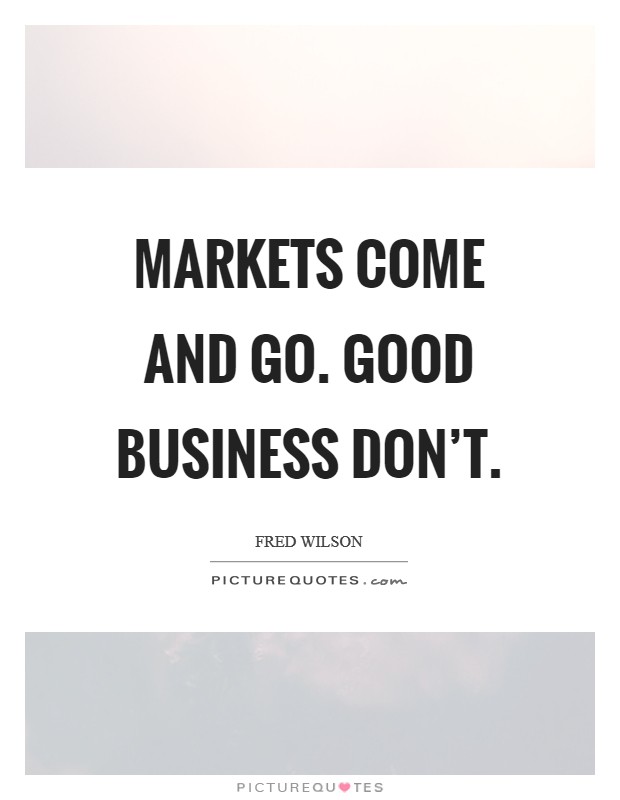Markets come and go. Good business don't. Picture Quote #1