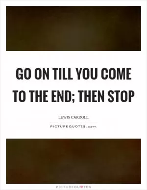 Go on till you come to the end; then stop Picture Quote #1
