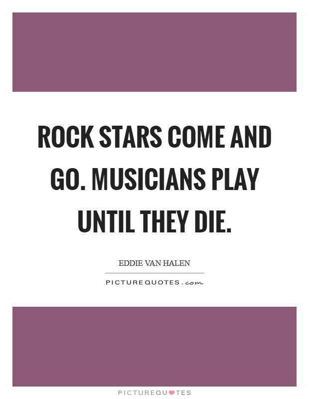 Rock stars come and go. Musicians play until they die. Picture Quote #1