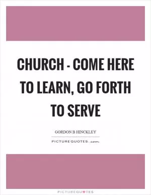 Church - Come here to learn, go forth to serve Picture Quote #1
