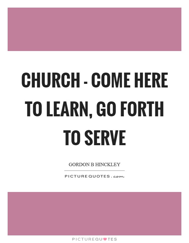 Church - Come here to learn, go forth to serve Picture Quote #1