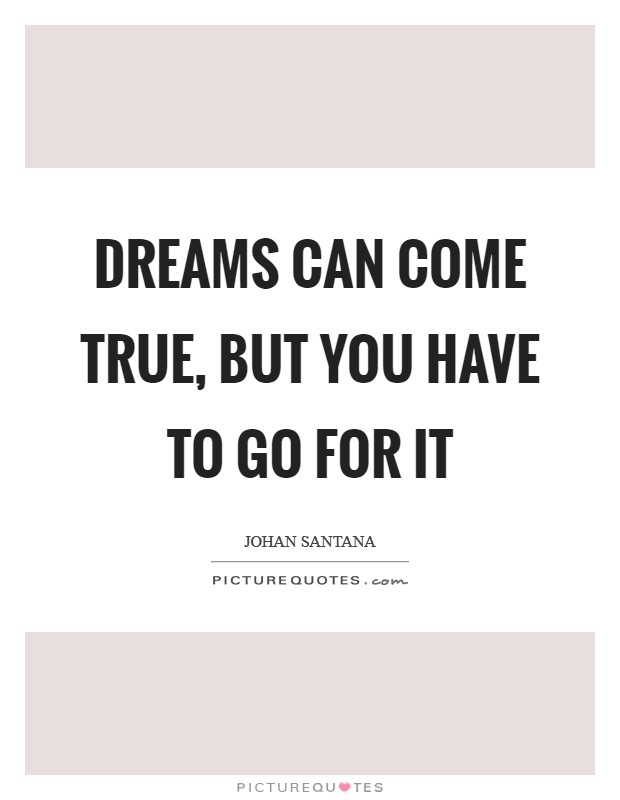 Dreams can come true, but you have to go for it Picture Quote #1