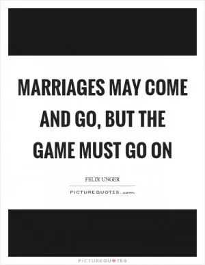 Marriages may come and go, but the game must go on Picture Quote #1