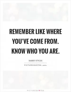 Remember like where you’ve come from. Know who you are Picture Quote #1