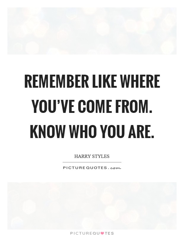 Remember like where you've come from. Know who you are. Picture Quote #1