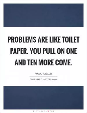 Problems are like toilet paper. You pull on one and ten more come Picture Quote #1