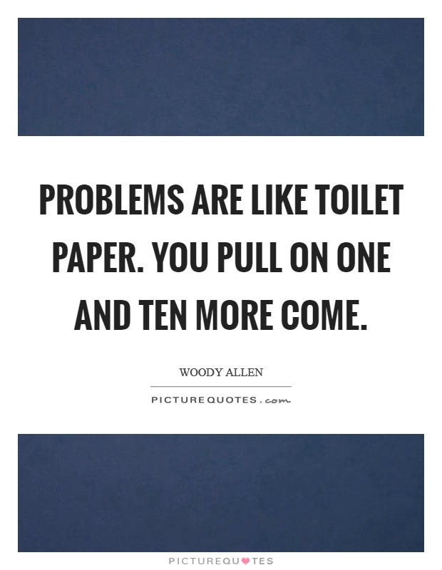 Problems are like toilet paper. You pull on one and ten more come. Picture Quote #1